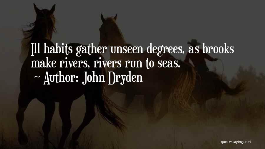 John Dryden Quotes: Ill Habits Gather Unseen Degrees, As Brooks Make Rivers, Rivers Run To Seas.