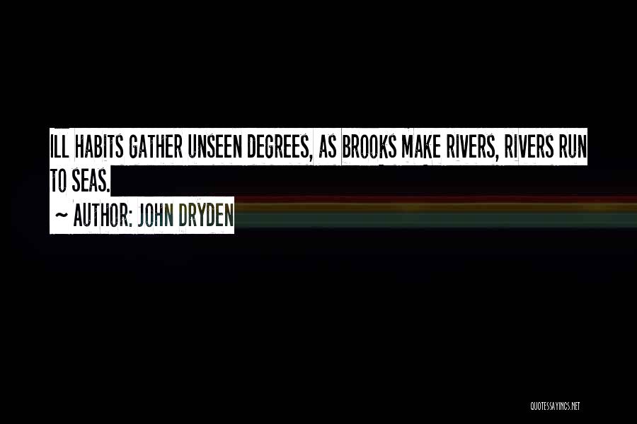 John Dryden Quotes: Ill Habits Gather Unseen Degrees, As Brooks Make Rivers, Rivers Run To Seas.