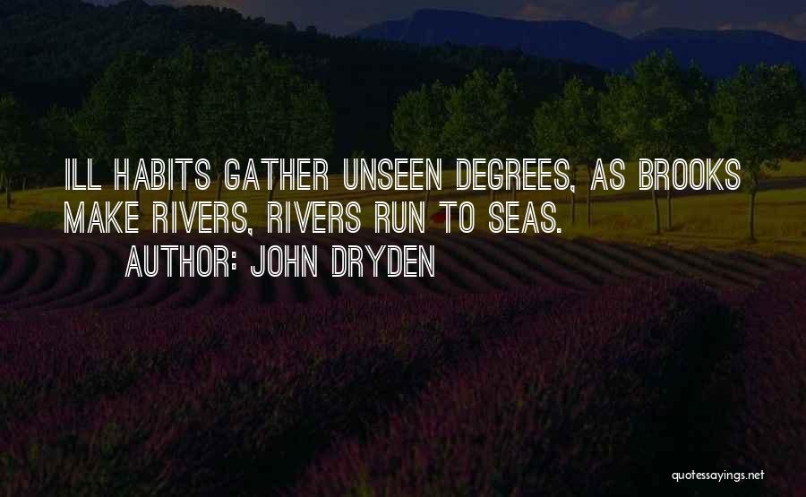 John Dryden Quotes: Ill Habits Gather Unseen Degrees, As Brooks Make Rivers, Rivers Run To Seas.