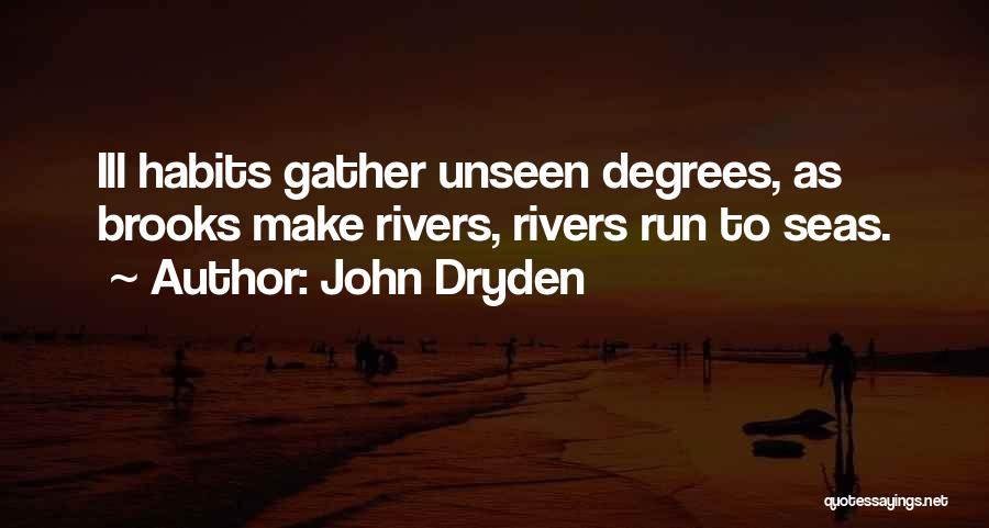 John Dryden Quotes: Ill Habits Gather Unseen Degrees, As Brooks Make Rivers, Rivers Run To Seas.