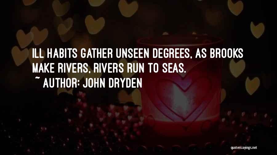 John Dryden Quotes: Ill Habits Gather Unseen Degrees, As Brooks Make Rivers, Rivers Run To Seas.