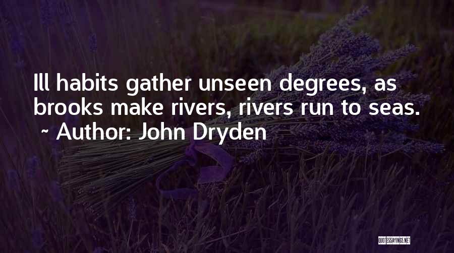 John Dryden Quotes: Ill Habits Gather Unseen Degrees, As Brooks Make Rivers, Rivers Run To Seas.