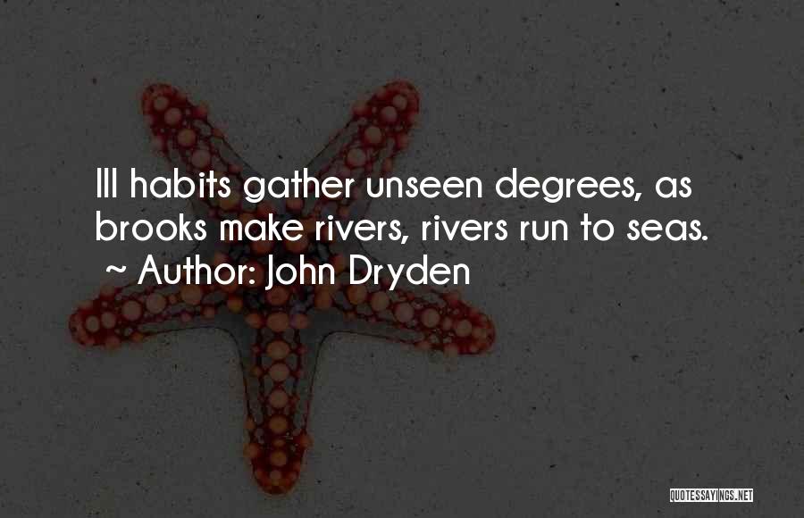 John Dryden Quotes: Ill Habits Gather Unseen Degrees, As Brooks Make Rivers, Rivers Run To Seas.