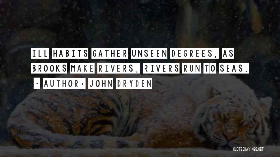 John Dryden Quotes: Ill Habits Gather Unseen Degrees, As Brooks Make Rivers, Rivers Run To Seas.