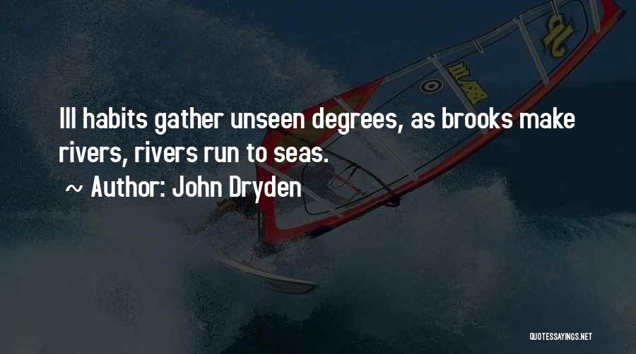John Dryden Quotes: Ill Habits Gather Unseen Degrees, As Brooks Make Rivers, Rivers Run To Seas.