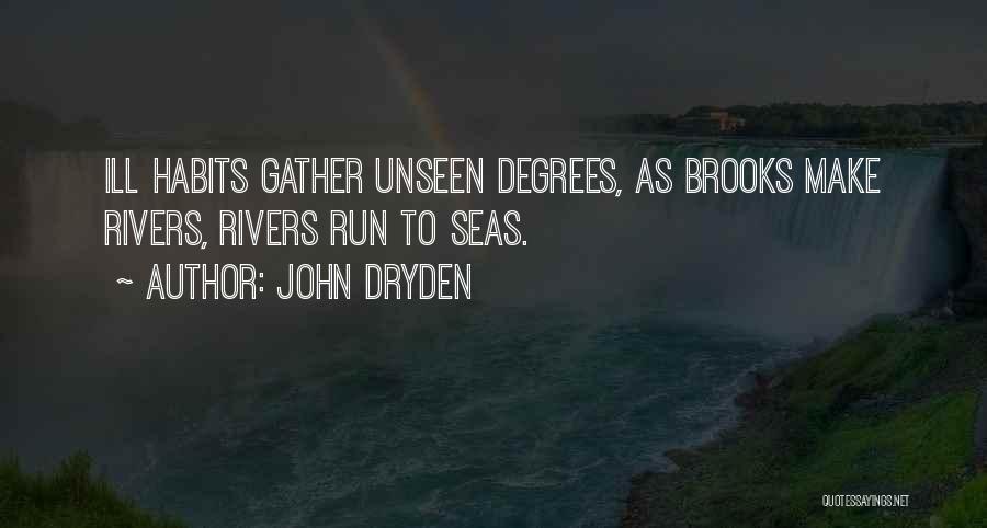 John Dryden Quotes: Ill Habits Gather Unseen Degrees, As Brooks Make Rivers, Rivers Run To Seas.