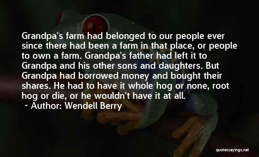 Wendell Berry Quotes: Grandpa's Farm Had Belonged To Our People Ever Since There Had Been A Farm In That Place, Or People To