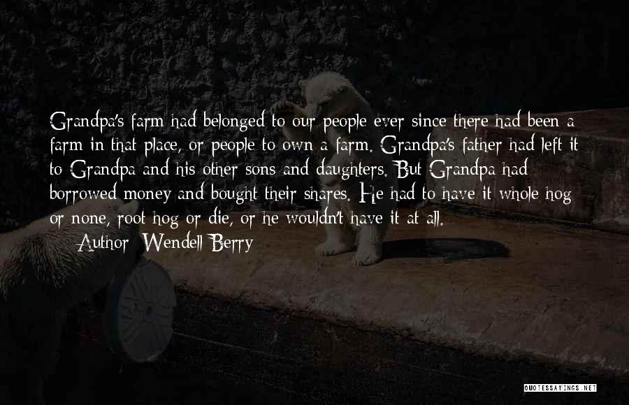 Wendell Berry Quotes: Grandpa's Farm Had Belonged To Our People Ever Since There Had Been A Farm In That Place, Or People To