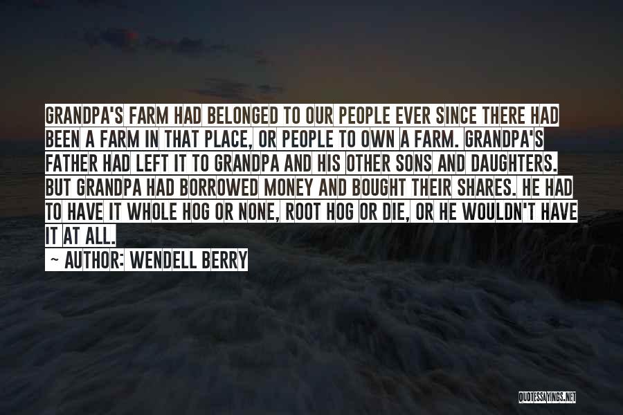 Wendell Berry Quotes: Grandpa's Farm Had Belonged To Our People Ever Since There Had Been A Farm In That Place, Or People To