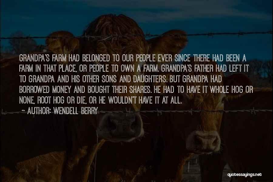 Wendell Berry Quotes: Grandpa's Farm Had Belonged To Our People Ever Since There Had Been A Farm In That Place, Or People To