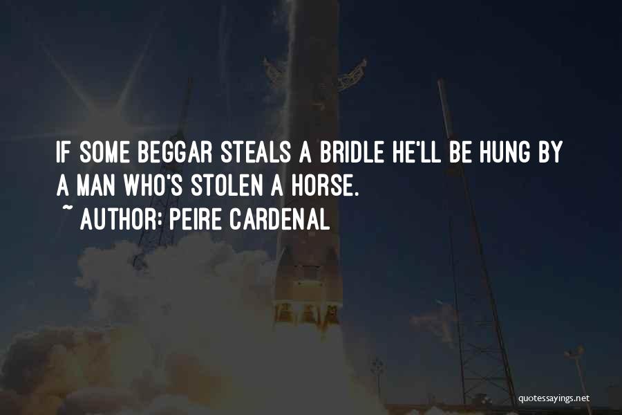 Peire Cardenal Quotes: If Some Beggar Steals A Bridle He'll Be Hung By A Man Who's Stolen A Horse.