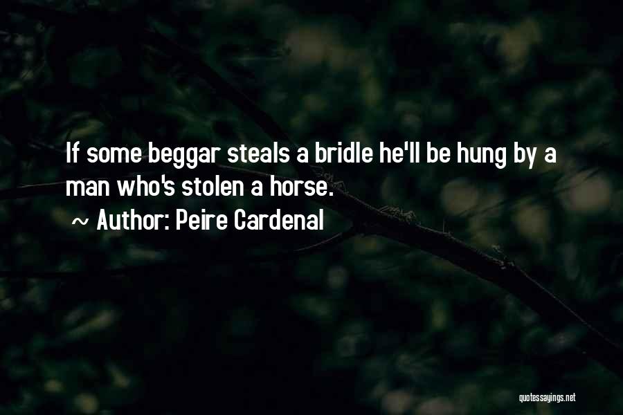Peire Cardenal Quotes: If Some Beggar Steals A Bridle He'll Be Hung By A Man Who's Stolen A Horse.