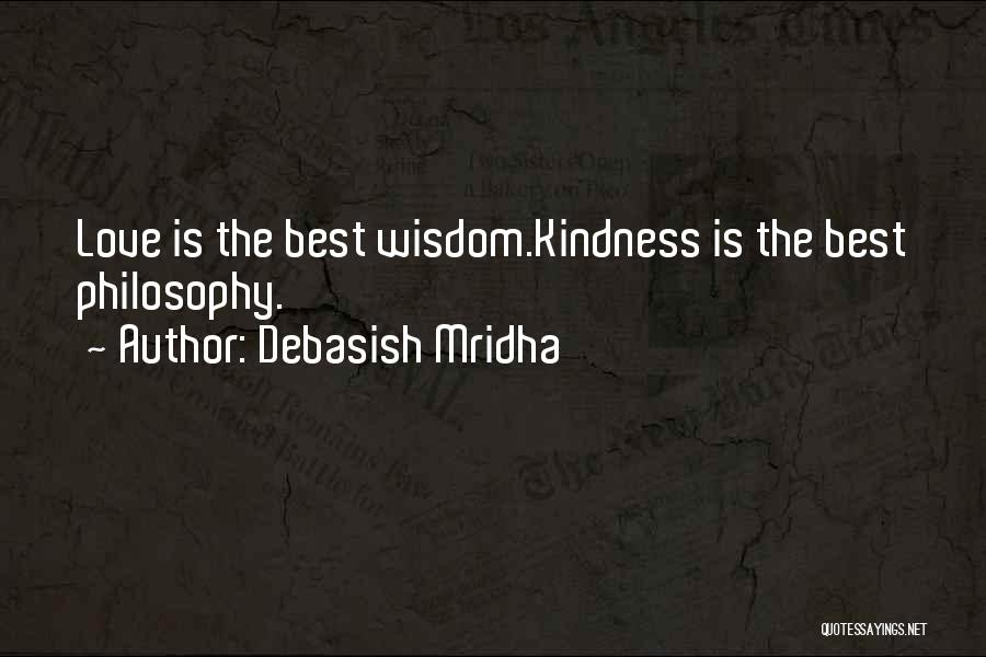 Debasish Mridha Quotes: Love Is The Best Wisdom.kindness Is The Best Philosophy.