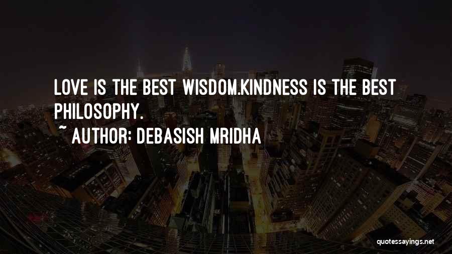 Debasish Mridha Quotes: Love Is The Best Wisdom.kindness Is The Best Philosophy.