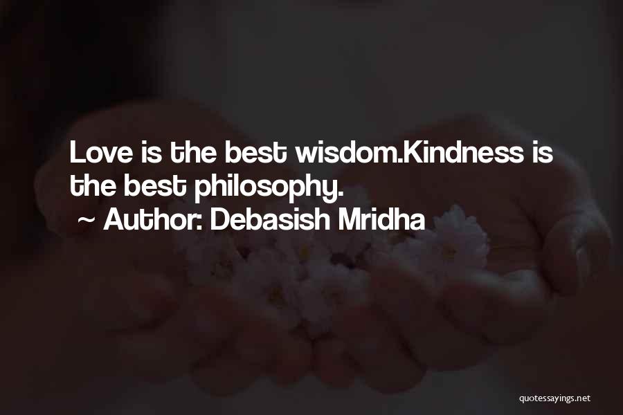 Debasish Mridha Quotes: Love Is The Best Wisdom.kindness Is The Best Philosophy.