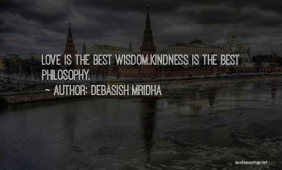 Debasish Mridha Quotes: Love Is The Best Wisdom.kindness Is The Best Philosophy.