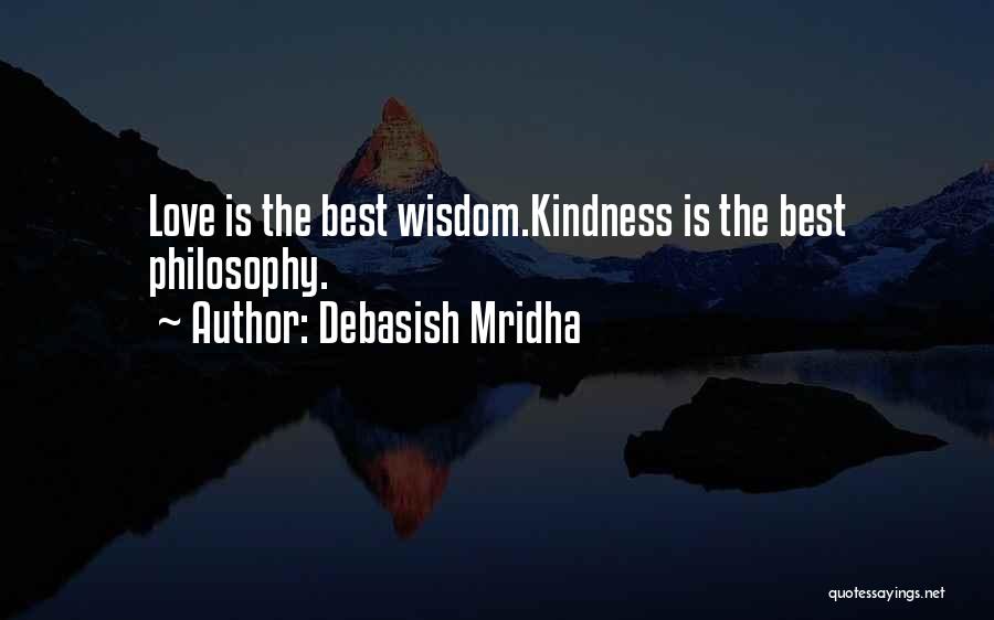 Debasish Mridha Quotes: Love Is The Best Wisdom.kindness Is The Best Philosophy.