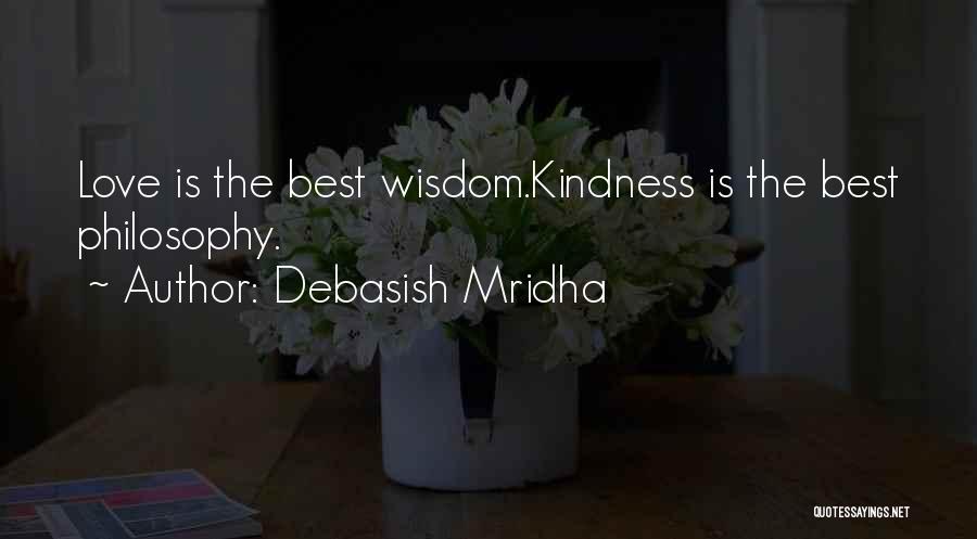 Debasish Mridha Quotes: Love Is The Best Wisdom.kindness Is The Best Philosophy.
