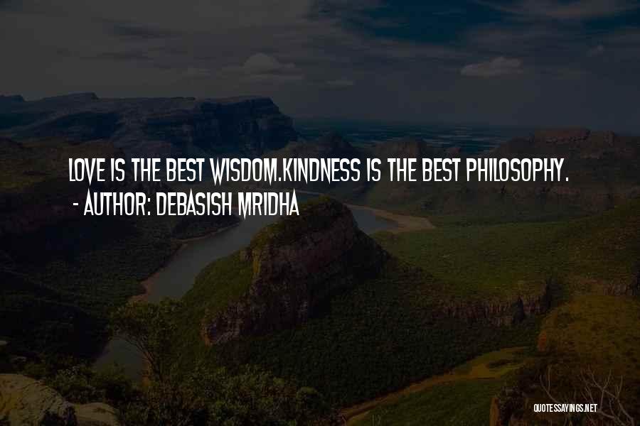 Debasish Mridha Quotes: Love Is The Best Wisdom.kindness Is The Best Philosophy.