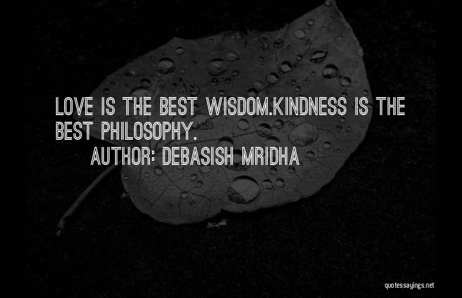Debasish Mridha Quotes: Love Is The Best Wisdom.kindness Is The Best Philosophy.