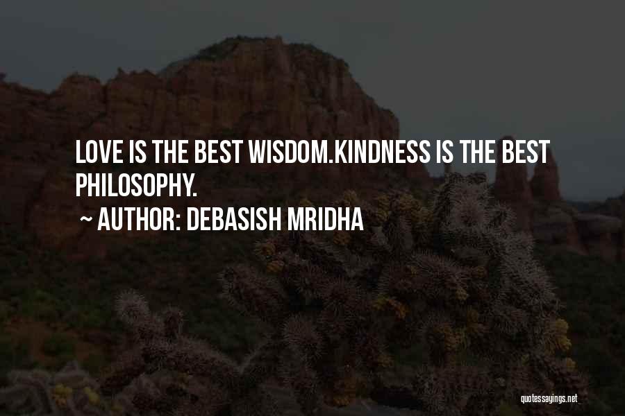 Debasish Mridha Quotes: Love Is The Best Wisdom.kindness Is The Best Philosophy.