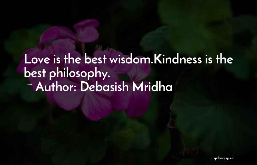 Debasish Mridha Quotes: Love Is The Best Wisdom.kindness Is The Best Philosophy.