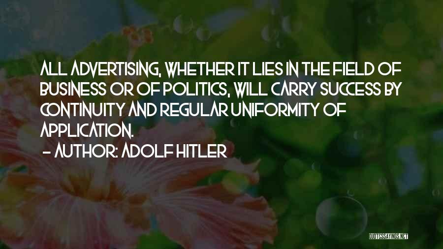 Adolf Hitler Quotes: All Advertising, Whether It Lies In The Field Of Business Or Of Politics, Will Carry Success By Continuity And Regular