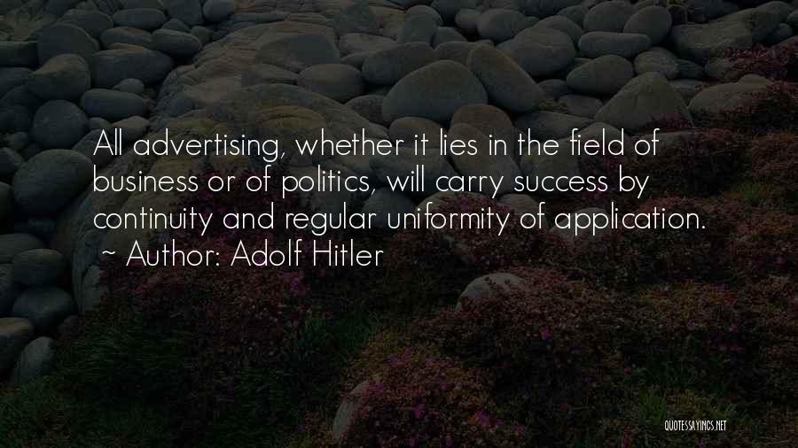 Adolf Hitler Quotes: All Advertising, Whether It Lies In The Field Of Business Or Of Politics, Will Carry Success By Continuity And Regular