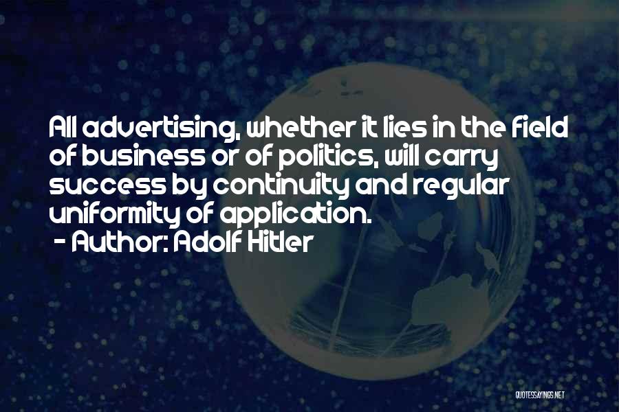 Adolf Hitler Quotes: All Advertising, Whether It Lies In The Field Of Business Or Of Politics, Will Carry Success By Continuity And Regular