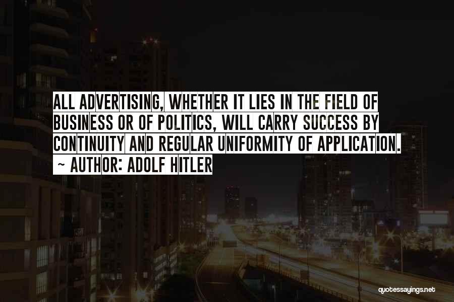 Adolf Hitler Quotes: All Advertising, Whether It Lies In The Field Of Business Or Of Politics, Will Carry Success By Continuity And Regular