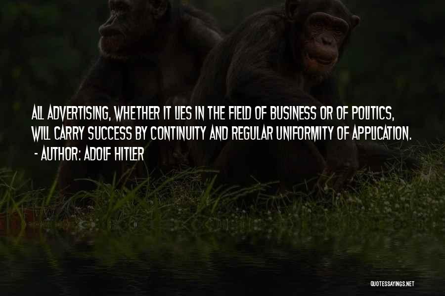 Adolf Hitler Quotes: All Advertising, Whether It Lies In The Field Of Business Or Of Politics, Will Carry Success By Continuity And Regular