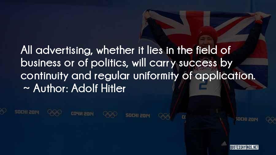 Adolf Hitler Quotes: All Advertising, Whether It Lies In The Field Of Business Or Of Politics, Will Carry Success By Continuity And Regular