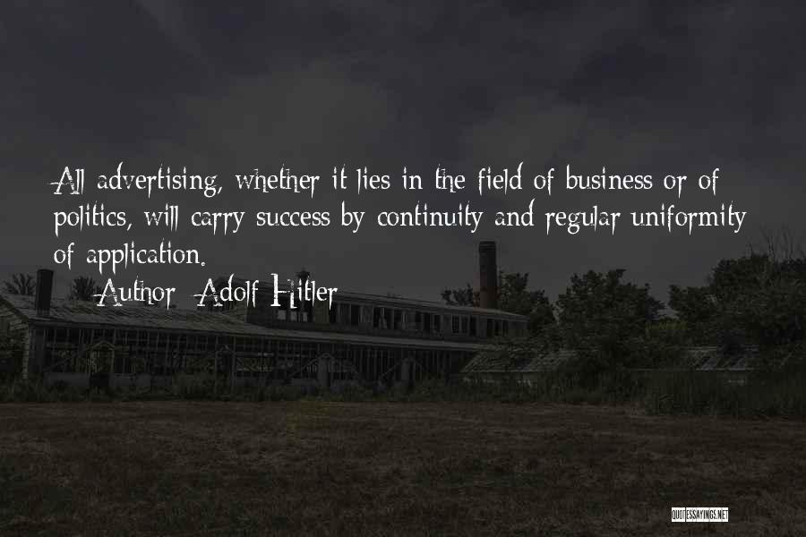 Adolf Hitler Quotes: All Advertising, Whether It Lies In The Field Of Business Or Of Politics, Will Carry Success By Continuity And Regular