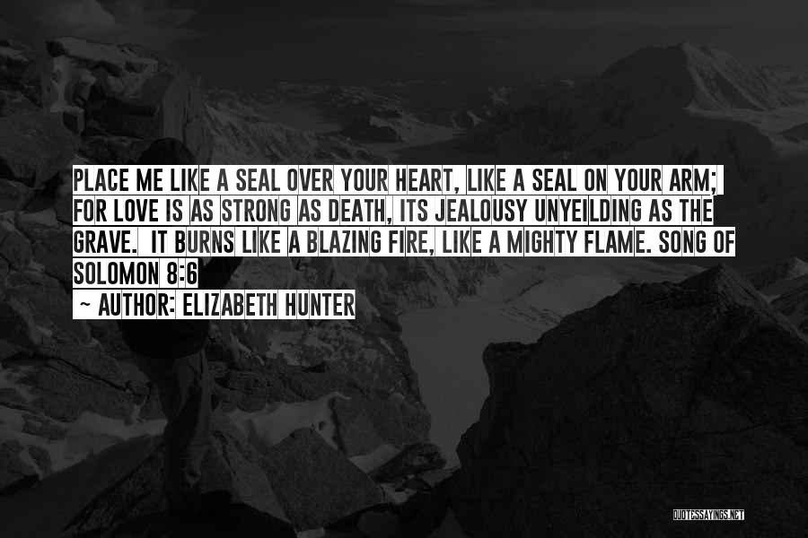 Elizabeth Hunter Quotes: Place Me Like A Seal Over Your Heart, Like A Seal On Your Arm; For Love Is As Strong As