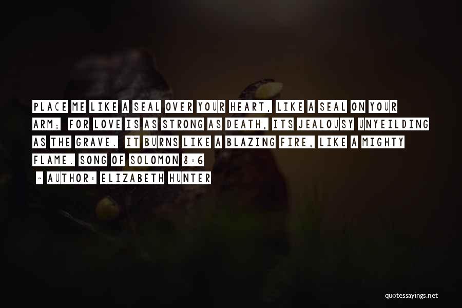 Elizabeth Hunter Quotes: Place Me Like A Seal Over Your Heart, Like A Seal On Your Arm; For Love Is As Strong As