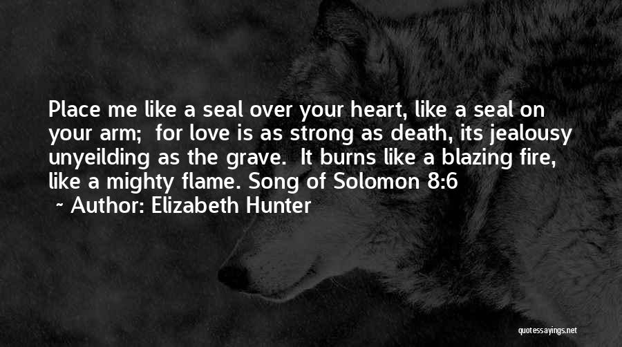 Elizabeth Hunter Quotes: Place Me Like A Seal Over Your Heart, Like A Seal On Your Arm; For Love Is As Strong As