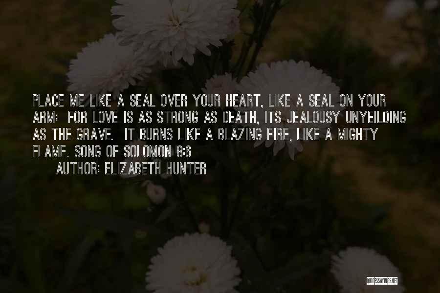 Elizabeth Hunter Quotes: Place Me Like A Seal Over Your Heart, Like A Seal On Your Arm; For Love Is As Strong As