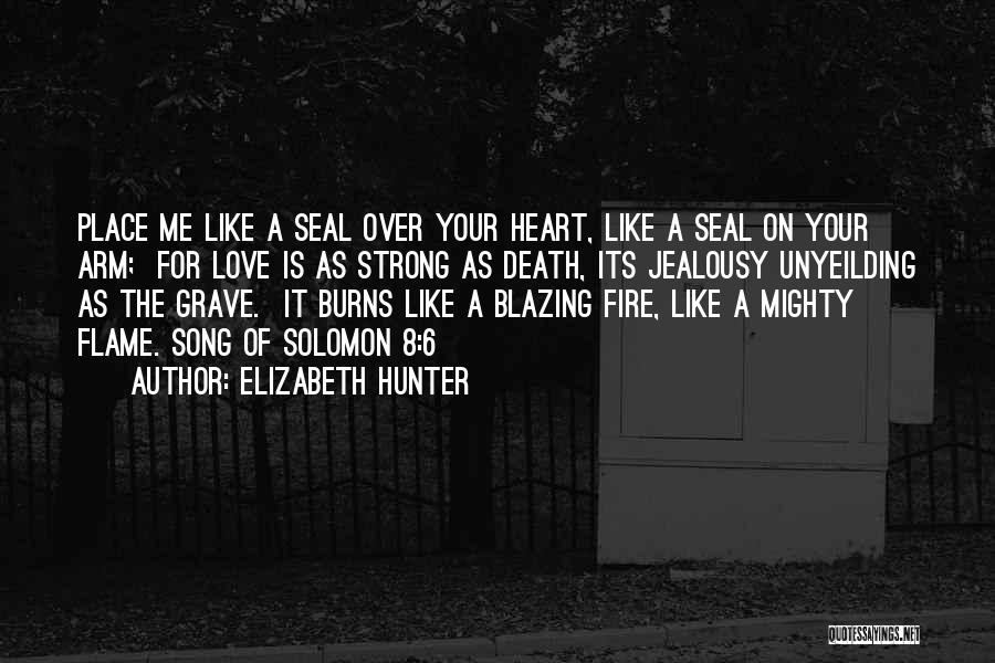 Elizabeth Hunter Quotes: Place Me Like A Seal Over Your Heart, Like A Seal On Your Arm; For Love Is As Strong As