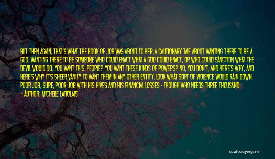 Michelle Latiolais Quotes: But Then Again, That's What The Book Of Job Was About To Her, A Cautionary Tale About Wanting There To