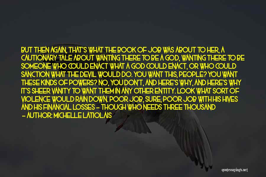 Michelle Latiolais Quotes: But Then Again, That's What The Book Of Job Was About To Her, A Cautionary Tale About Wanting There To