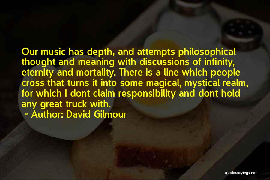 David Gilmour Quotes: Our Music Has Depth, And Attempts Philosophical Thought And Meaning With Discussions Of Infinity, Eternity And Mortality. There Is A