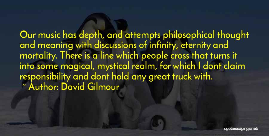 David Gilmour Quotes: Our Music Has Depth, And Attempts Philosophical Thought And Meaning With Discussions Of Infinity, Eternity And Mortality. There Is A