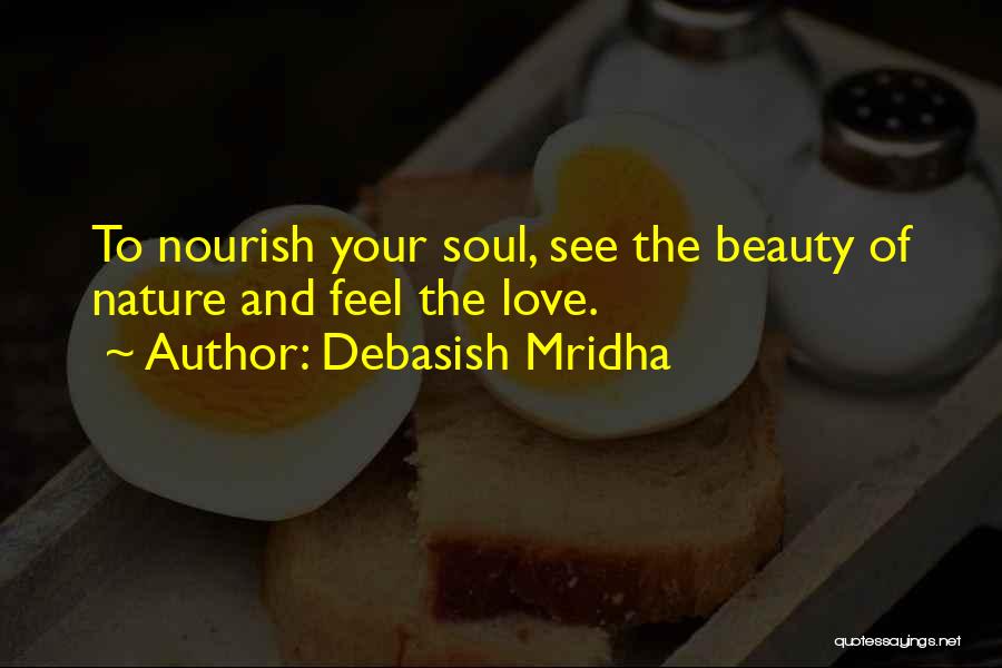 Debasish Mridha Quotes: To Nourish Your Soul, See The Beauty Of Nature And Feel The Love.