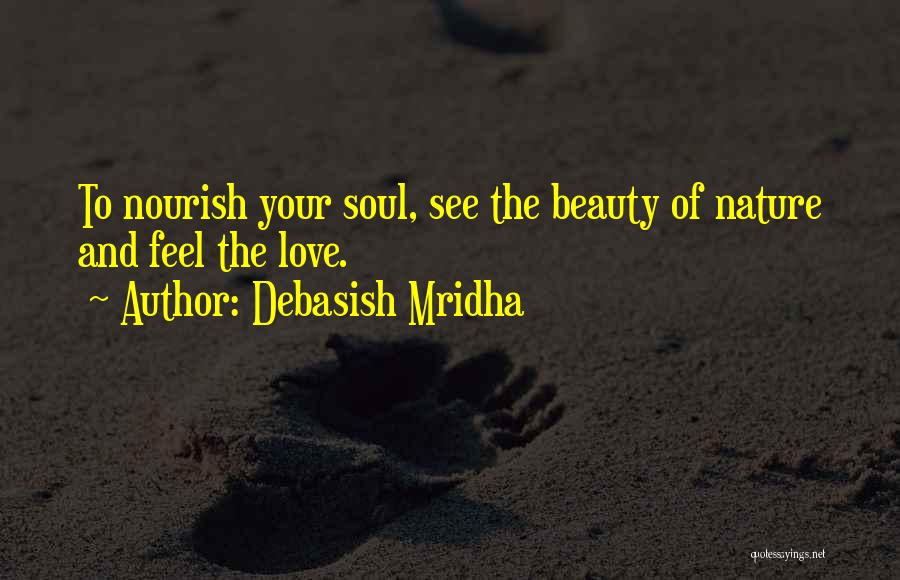 Debasish Mridha Quotes: To Nourish Your Soul, See The Beauty Of Nature And Feel The Love.