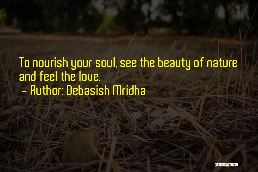 Debasish Mridha Quotes: To Nourish Your Soul, See The Beauty Of Nature And Feel The Love.