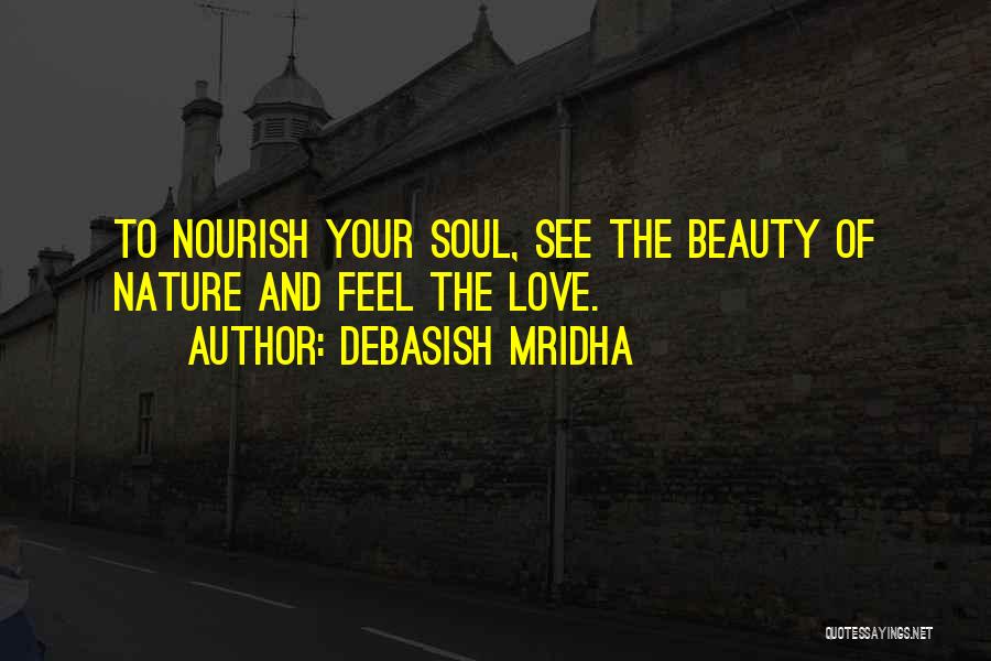 Debasish Mridha Quotes: To Nourish Your Soul, See The Beauty Of Nature And Feel The Love.