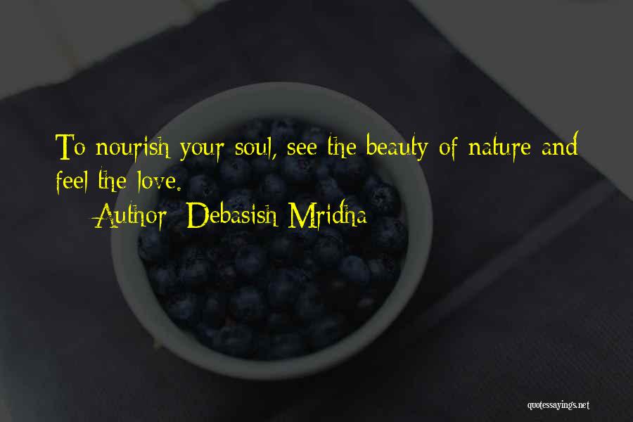 Debasish Mridha Quotes: To Nourish Your Soul, See The Beauty Of Nature And Feel The Love.