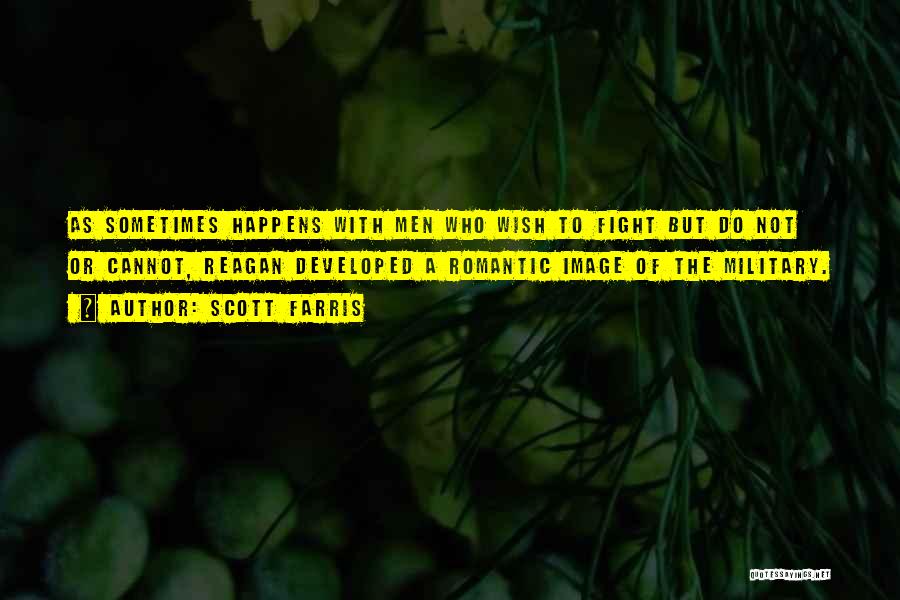 Scott Farris Quotes: As Sometimes Happens With Men Who Wish To Fight But Do Not Or Cannot, Reagan Developed A Romantic Image Of