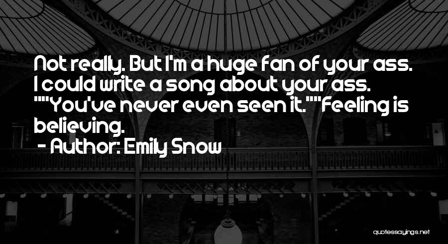 Emily Snow Quotes: Not Really. But I'm A Huge Fan Of Your Ass. I Could Write A Song About Your Ass. You've Never