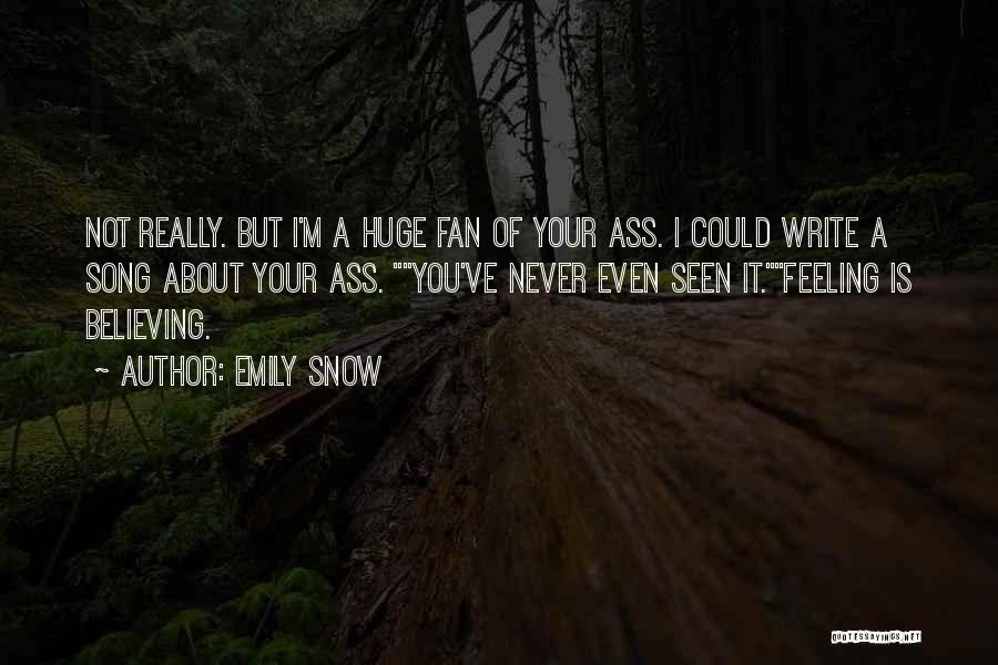 Emily Snow Quotes: Not Really. But I'm A Huge Fan Of Your Ass. I Could Write A Song About Your Ass. You've Never